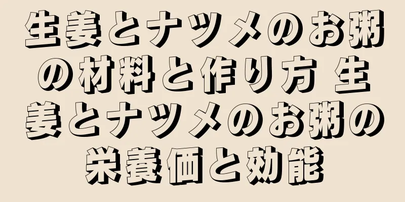 生姜とナツメのお粥の材料と作り方 生姜とナツメのお粥の栄養価と効能