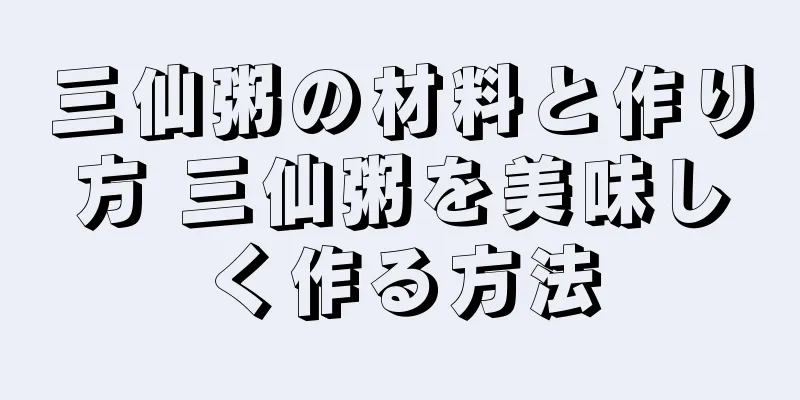 三仙粥の材料と作り方 三仙粥を美味しく作る方法