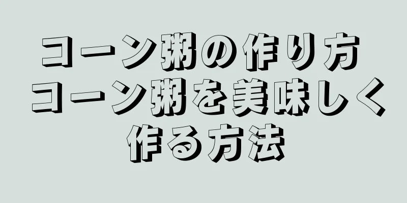 コーン粥の作り方 コーン粥を美味しく作る方法