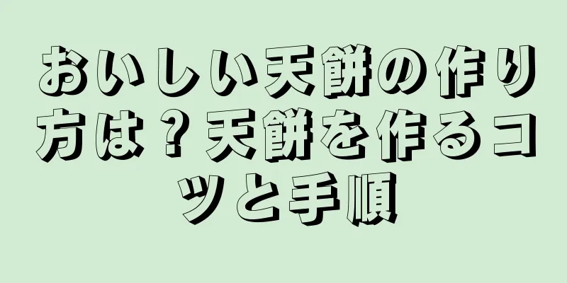 おいしい天餅の作り方は？天餅を作るコツと手順