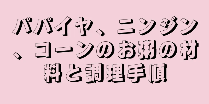 パパイヤ、ニンジン、コーンのお粥の材料と調理手順