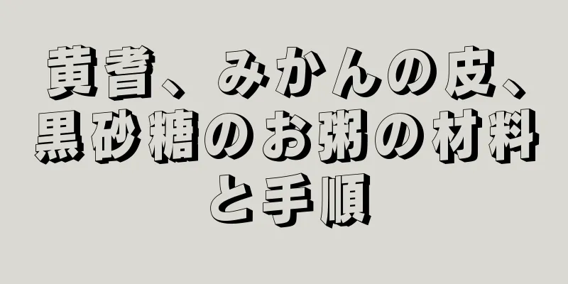 黄耆、みかんの皮、黒砂糖のお粥の材料と手順