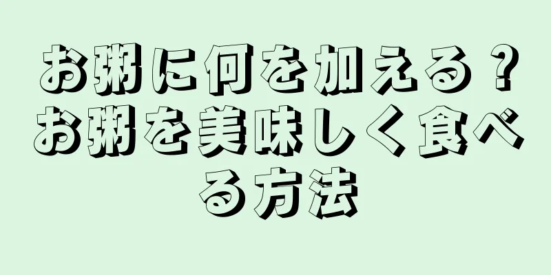 お粥に何を加える？お粥を美味しく食べる方法