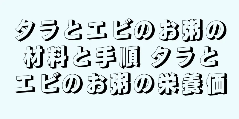 タラとエビのお粥の材料と手順 タラとエビのお粥の栄養価