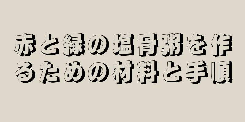 赤と緑の塩骨粥を作るための材料と手順