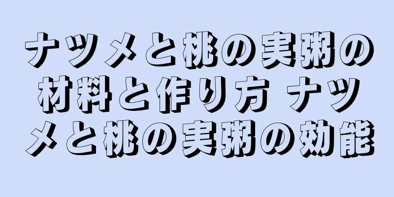 ナツメと桃の実粥の材料と作り方 ナツメと桃の実粥の効能