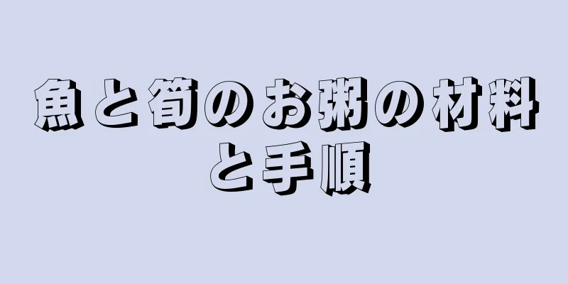 魚と筍のお粥の材料と手順