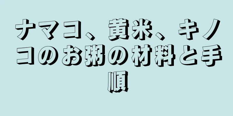ナマコ、黄米、キノコのお粥の材料と手順