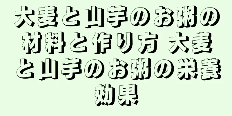 大麦と山芋のお粥の材料と作り方 大麦と山芋のお粥の栄養効果