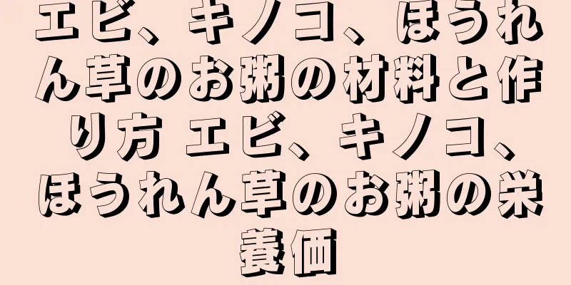 エビ、キノコ、ほうれん草のお粥の材料と作り方 エビ、キノコ、ほうれん草のお粥の栄養価