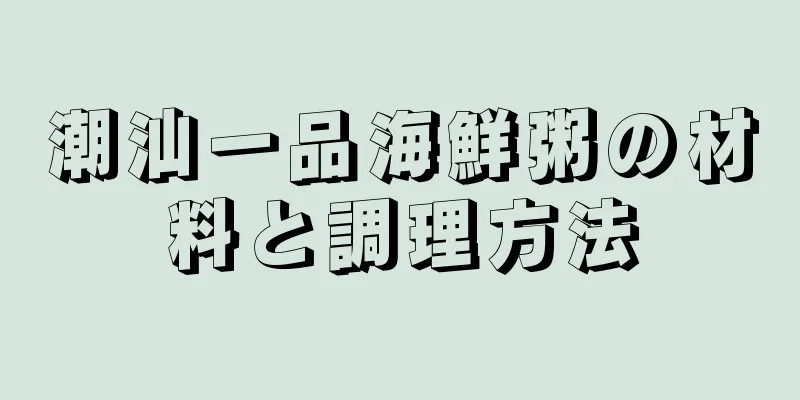 潮汕一品海鮮粥の材料と調理方法