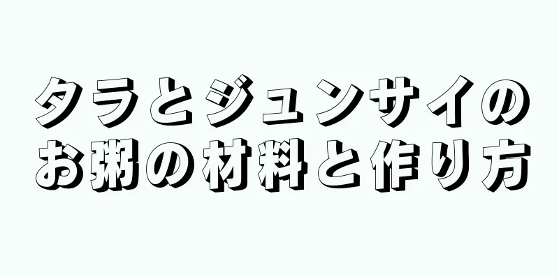 タラとジュンサイのお粥の材料と作り方