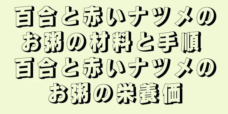 百合と赤いナツメのお粥の材料と手順 百合と赤いナツメのお粥の栄養価