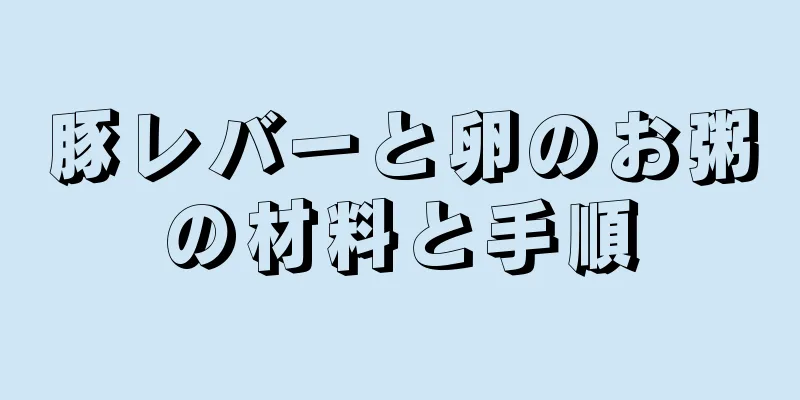 豚レバーと卵のお粥の材料と手順