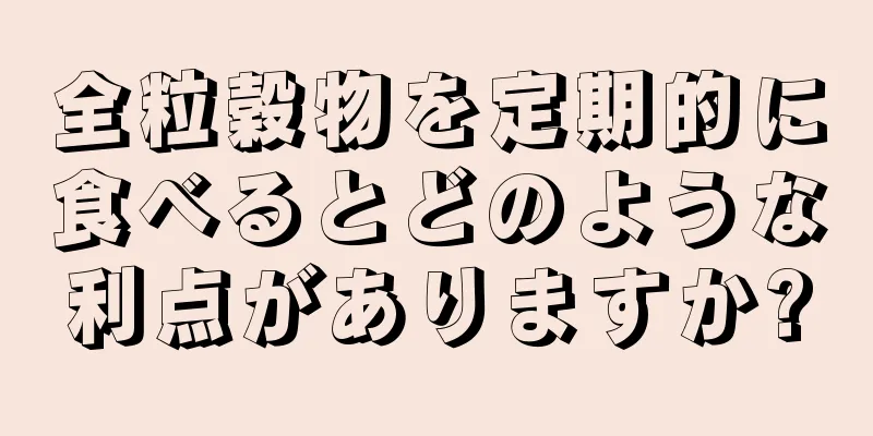 全粒穀物を定期的に食べるとどのような利点がありますか?