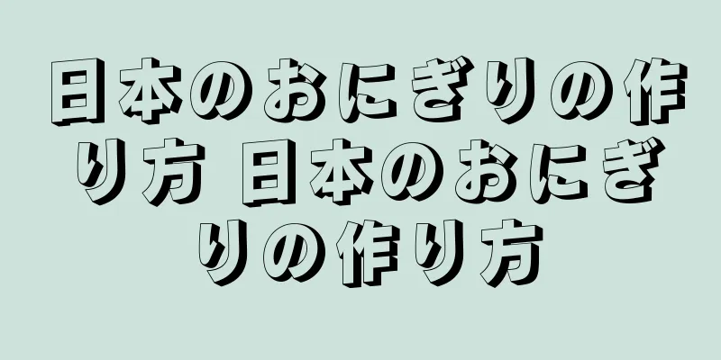 日本のおにぎりの作り方 日本のおにぎりの作り方