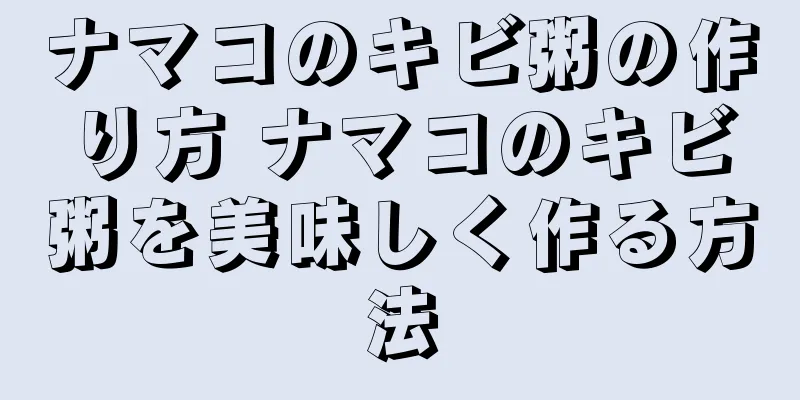 ナマコのキビ粥の作り方 ナマコのキビ粥を美味しく作る方法