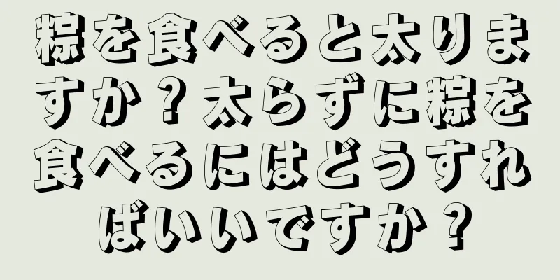 粽を食べると太りますか？太らずに粽を食べるにはどうすればいいですか？