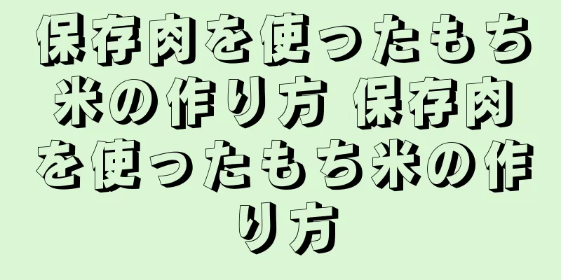 保存肉を使ったもち米の作り方 保存肉を使ったもち米の作り方