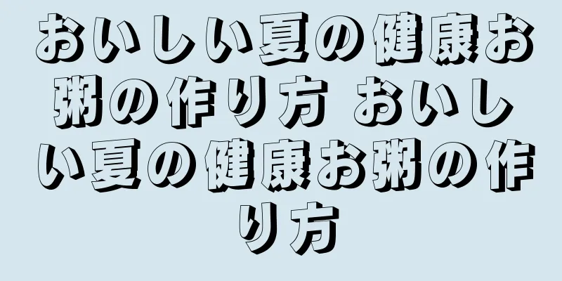 おいしい夏の健康お粥の作り方 おいしい夏の健康お粥の作り方