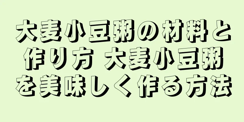 大麦小豆粥の材料と作り方 大麦小豆粥を美味しく作る方法