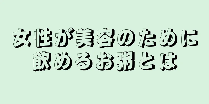 女性が美容のために飲めるお粥とは
