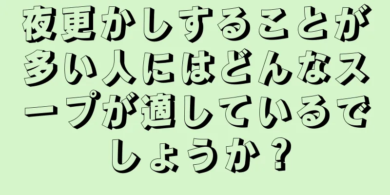 夜更かしすることが多い人にはどんなスープが適しているでしょうか？