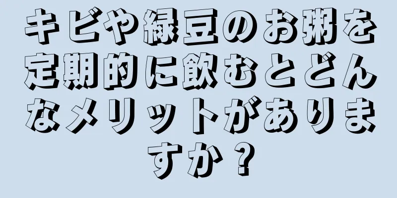 キビや緑豆のお粥を定期的に飲むとどんなメリットがありますか？