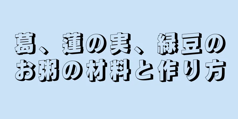 葛、蓮の実、緑豆のお粥の材料と作り方