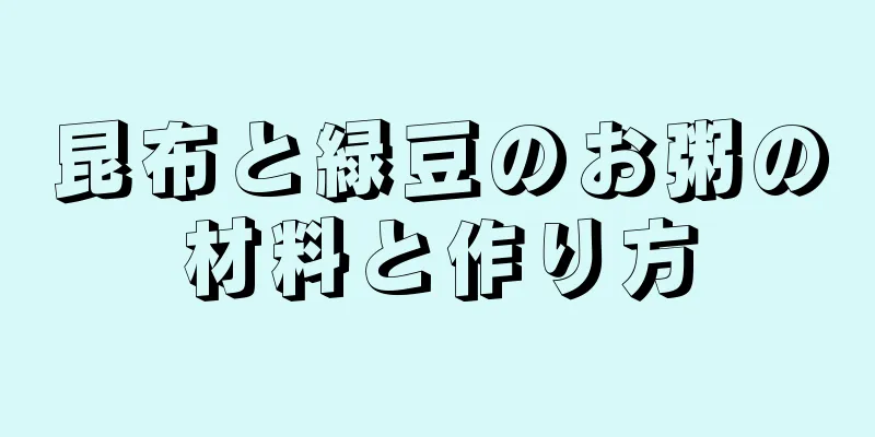 昆布と緑豆のお粥の材料と作り方