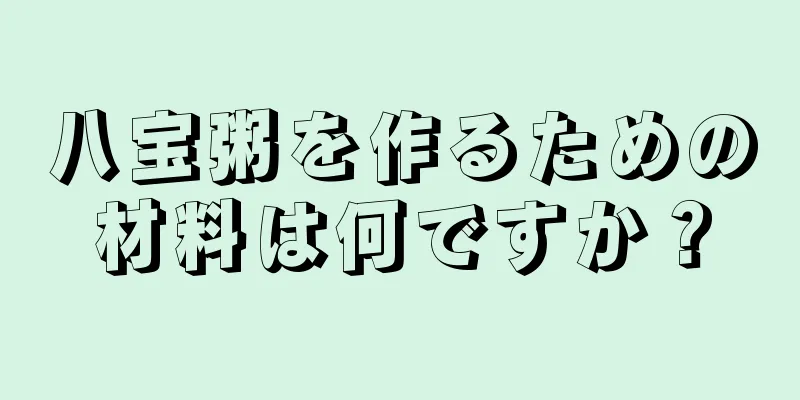 八宝粥を作るための材料は何ですか？