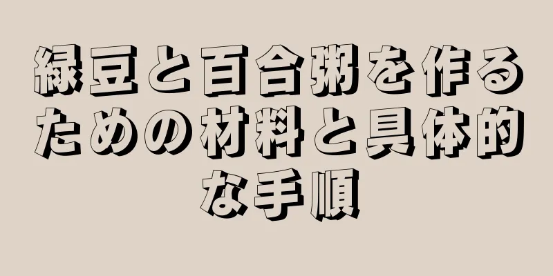 緑豆と百合粥を作るための材料と具体的な手順