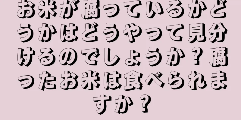 お米が腐っているかどうかはどうやって見分けるのでしょうか？腐ったお米は食べられますか？