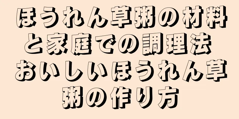 ほうれん草粥の材料と家庭での調理法 おいしいほうれん草粥の作り方
