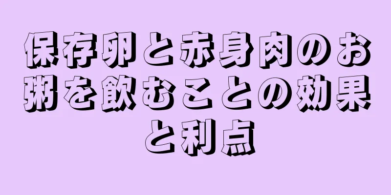 保存卵と赤身肉のお粥を飲むことの効果と利点