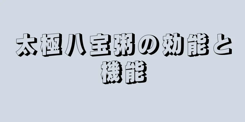 太極八宝粥の効能と機能
