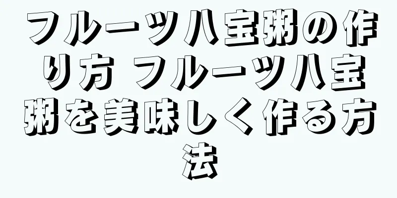 フルーツ八宝粥の作り方 フルーツ八宝粥を美味しく作る方法