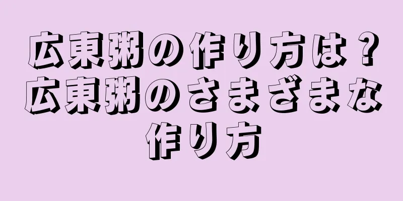 広東粥の作り方は？広東粥のさまざまな作り方