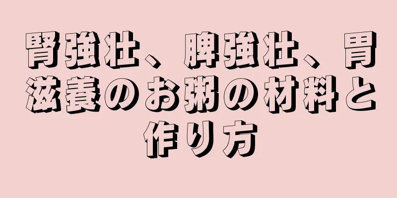 腎強壮、脾強壮、胃滋養のお粥の材料と作り方
