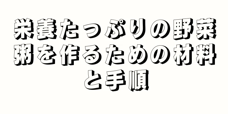 栄養たっぷりの野菜粥を作るための材料と手順