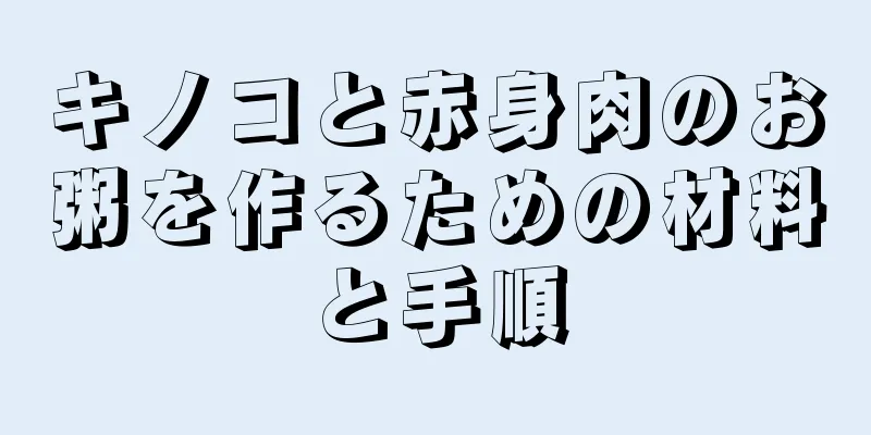 キノコと赤身肉のお粥を作るための材料と手順