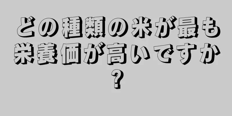 どの種類の米が最も栄養価が高いですか?