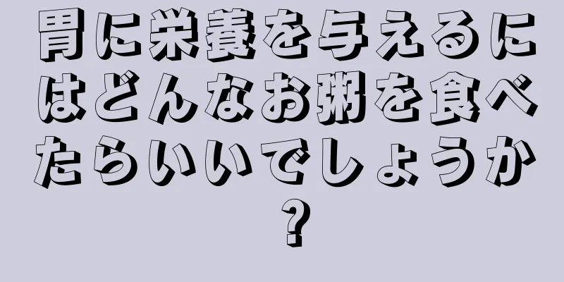 胃に栄養を与えるにはどんなお粥を食べたらいいでしょうか？
