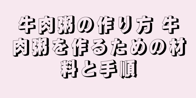 牛肉粥の作り方 牛肉粥を作るための材料と手順