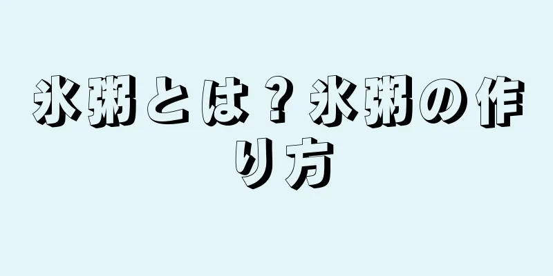 氷粥とは？氷粥の作り方
