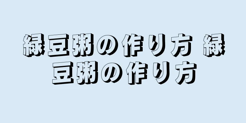緑豆粥の作り方 緑豆粥の作り方