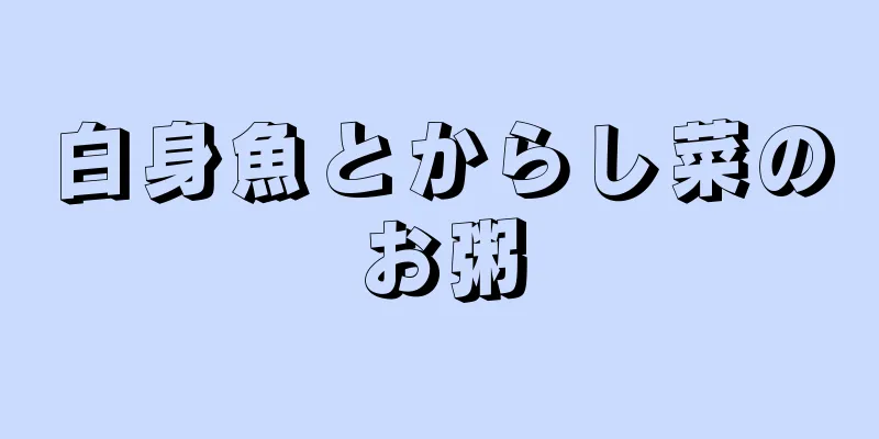 白身魚とからし菜のお粥