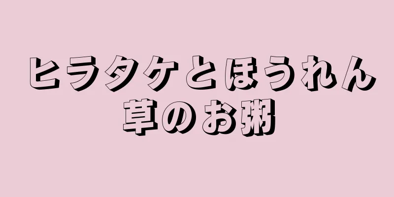 ヒラタケとほうれん草のお粥