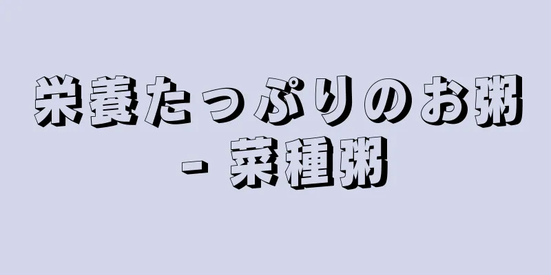 栄養たっぷりのお粥 - 菜種粥