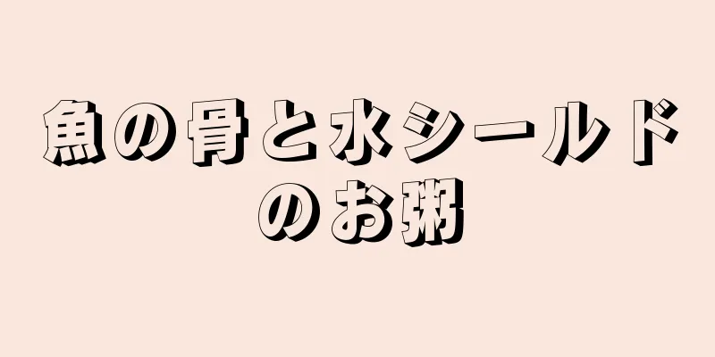 魚の骨と水シールドのお粥